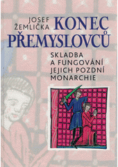 Konec Přemyslovců : skladba a fungování jejich pozdní monarchie