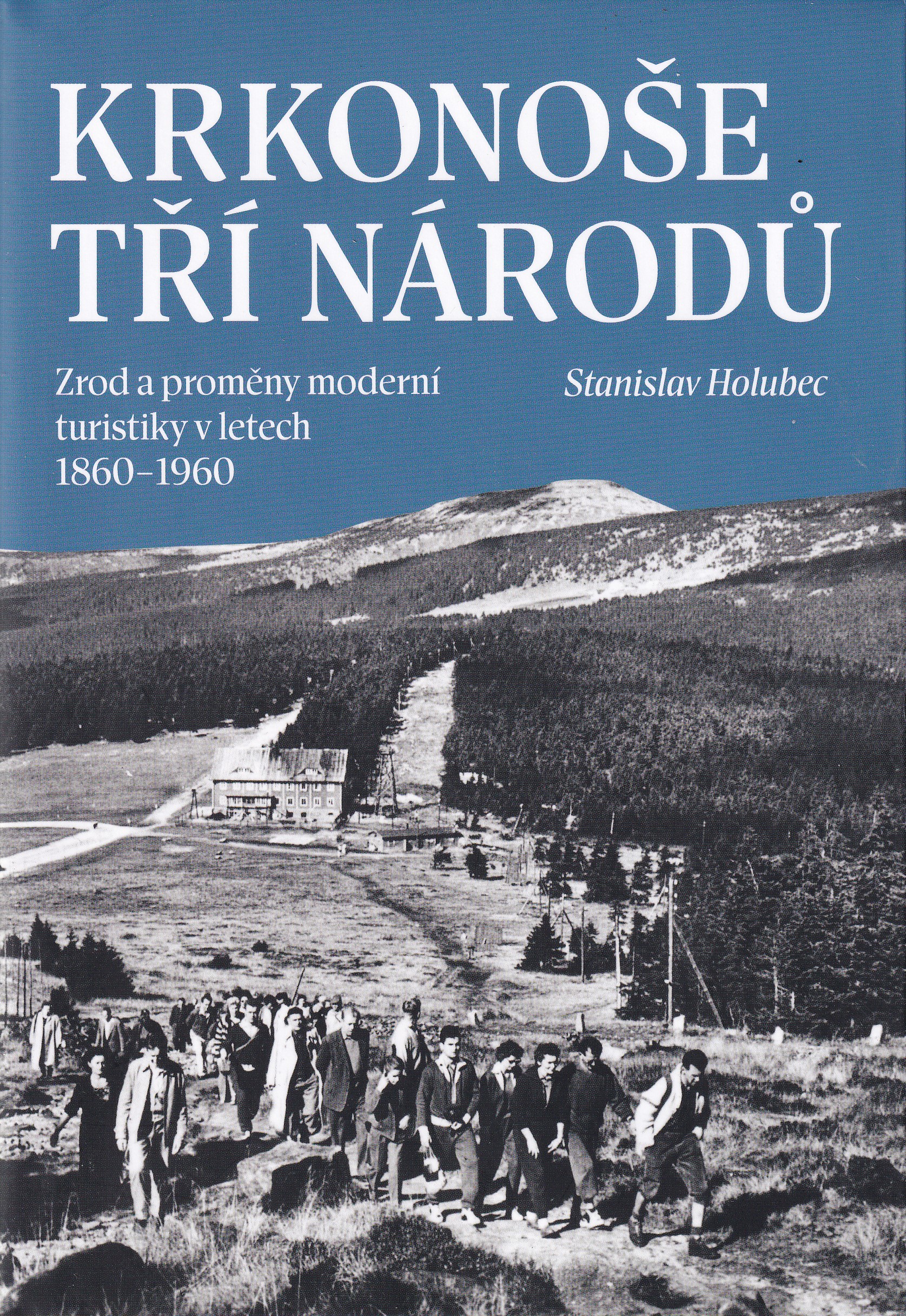 Krkonoše tří národů : zrod a proměny moderní turistiky v letech 1860-1960