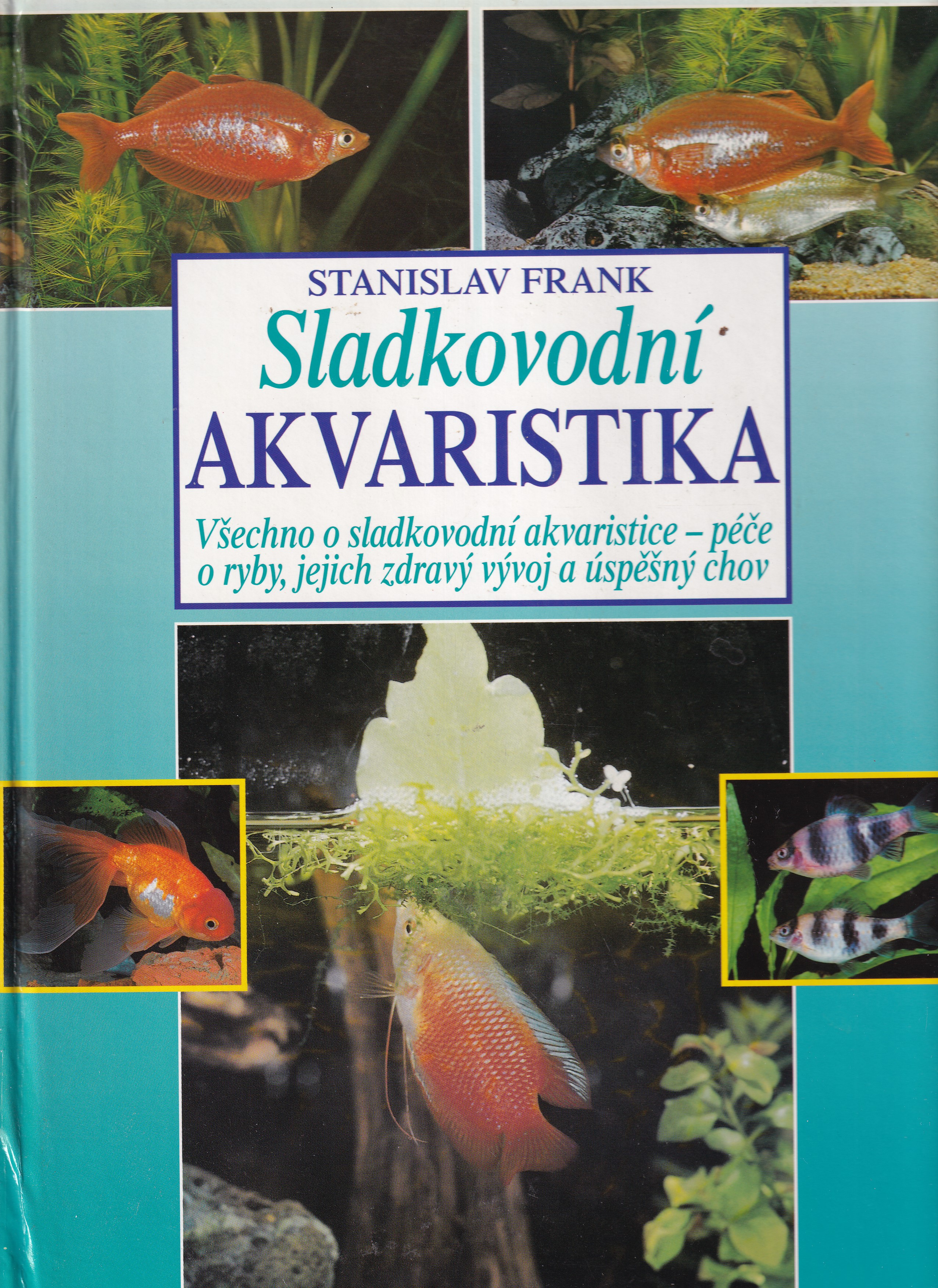 Sladkovodní akvaristika : všechno o sladkovodní akvaristice - péče o ryby, jejich zdravý vývoj a úspěšný chov