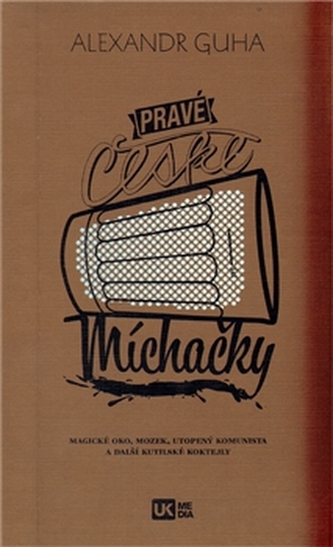 Pravé české míchačky : magické oko, mozek, utopený komunista a další kutilské koktejly 