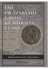Od pražského groše ke koruně české : průvodce dějinami peněz v českých zemích
