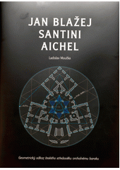 Jan Blažej Santini Aichel : geometrický odkaz českého středověku vrcholnému baroku
