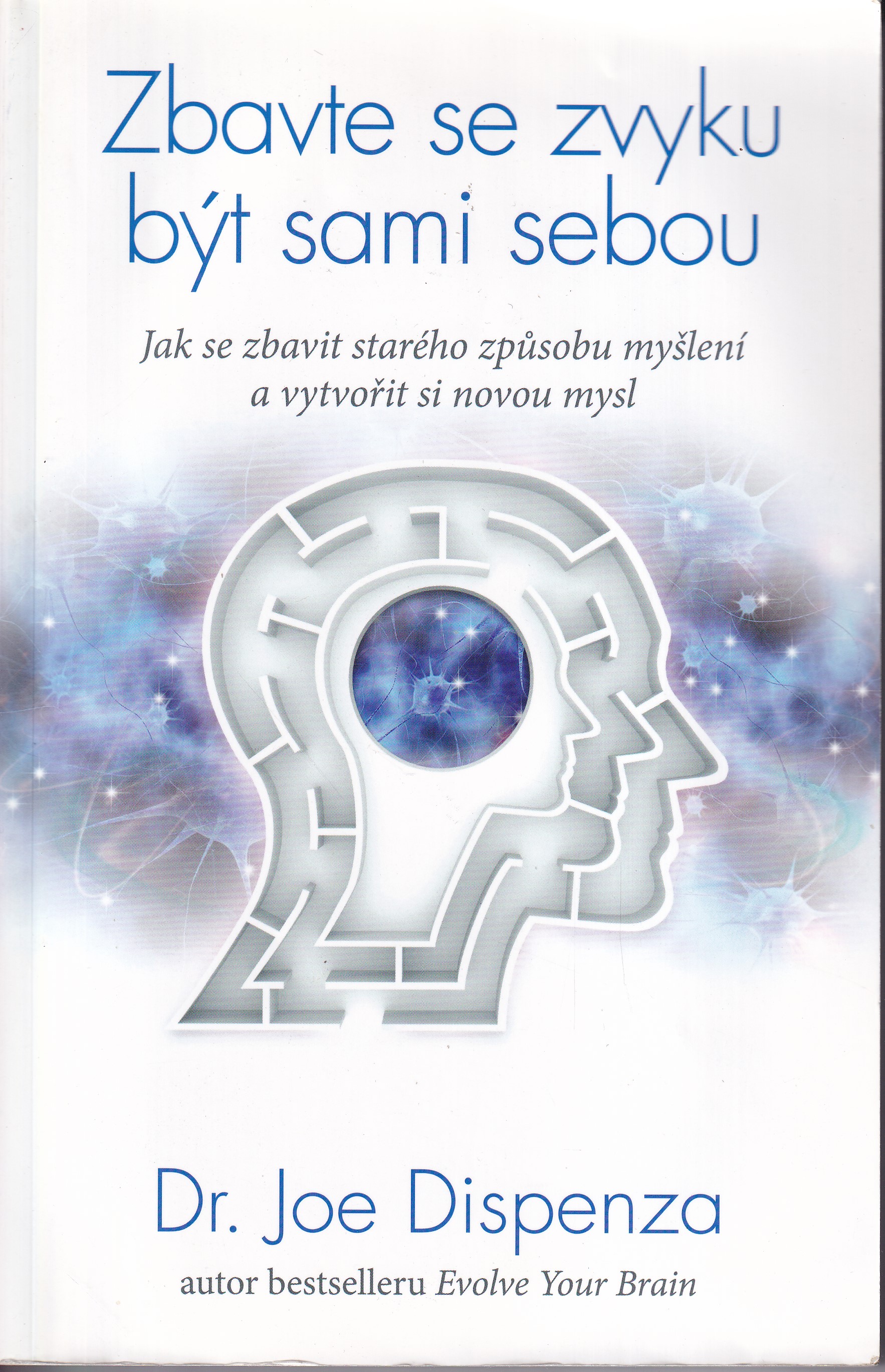 Zbavte se zvyku být sami sebou : jak se zbavit starého způsobu myšlení a vytvořit si novou mysl