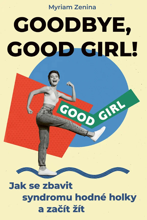 Goodbye, good girl! - Jak se zbavit syndromu hodné holky a začít žít 