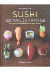 Sushi jednoduše a rychle : od klasických rolek po moderní sushi mísy a burgery