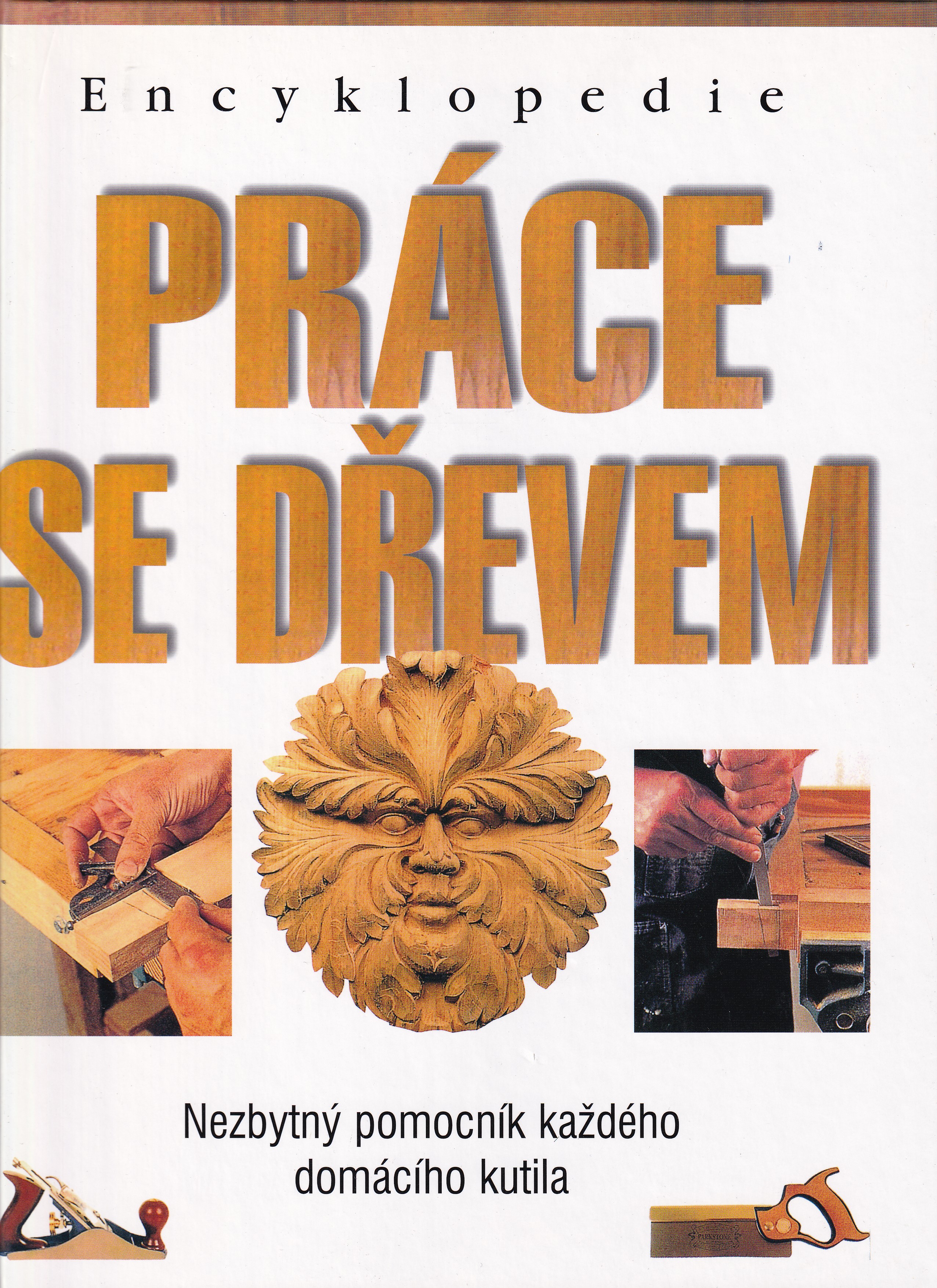 Práce se dřevem  encyklopedie  průvodce truhlářstvím a řezbářstvím pro domácí dílnu