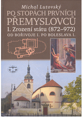 Po stopách prvních Přemyslovců. Díl I., Zrození státu (872-972) : od Bořivoje I. po Boleslava I.