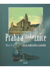 Praha a železnice : nádraží, nádražíčka a zastávky