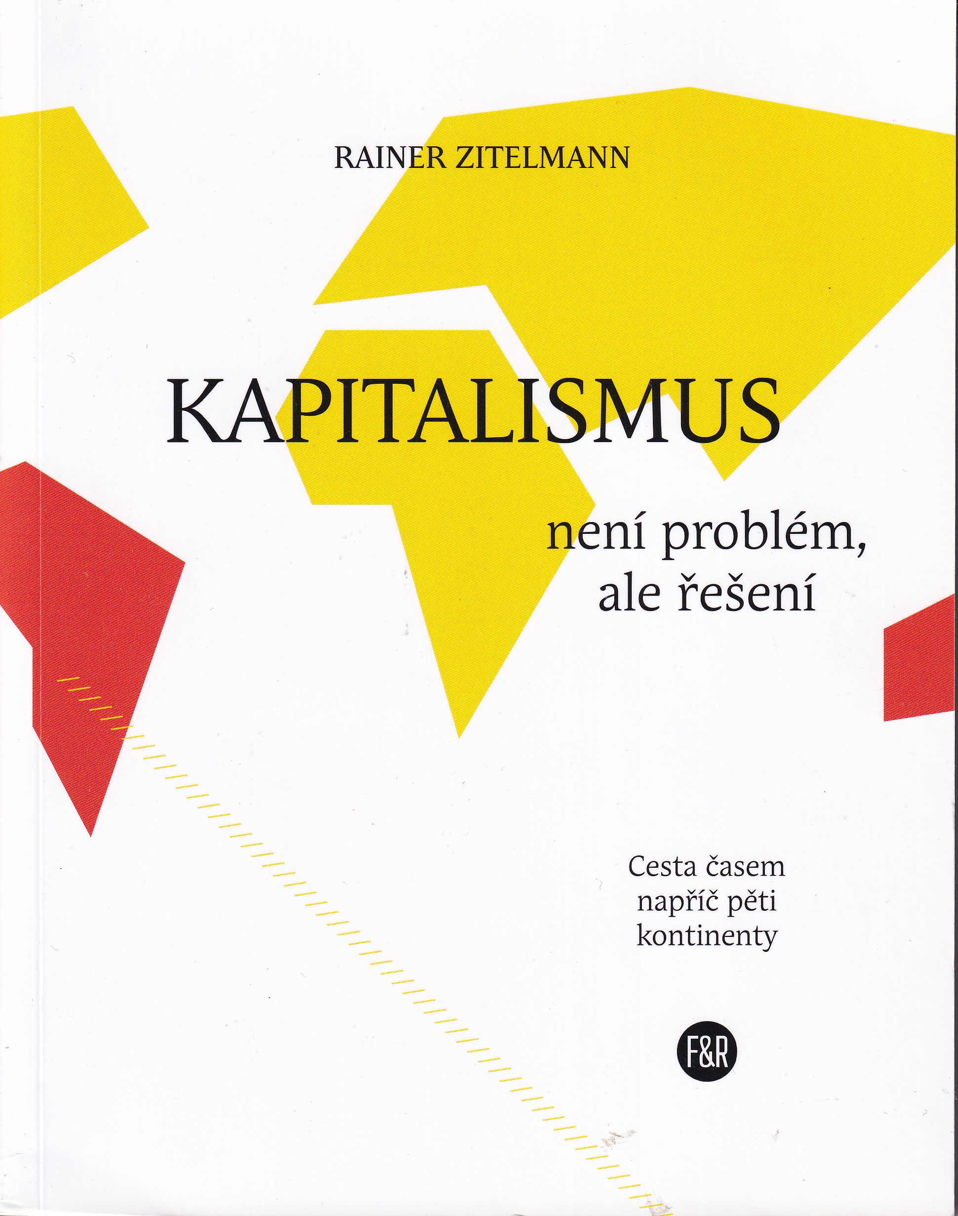 Kapitalismus není problém, ale řešení : cesta časem napříč pěti kontinenty  Rainer Zitelmann