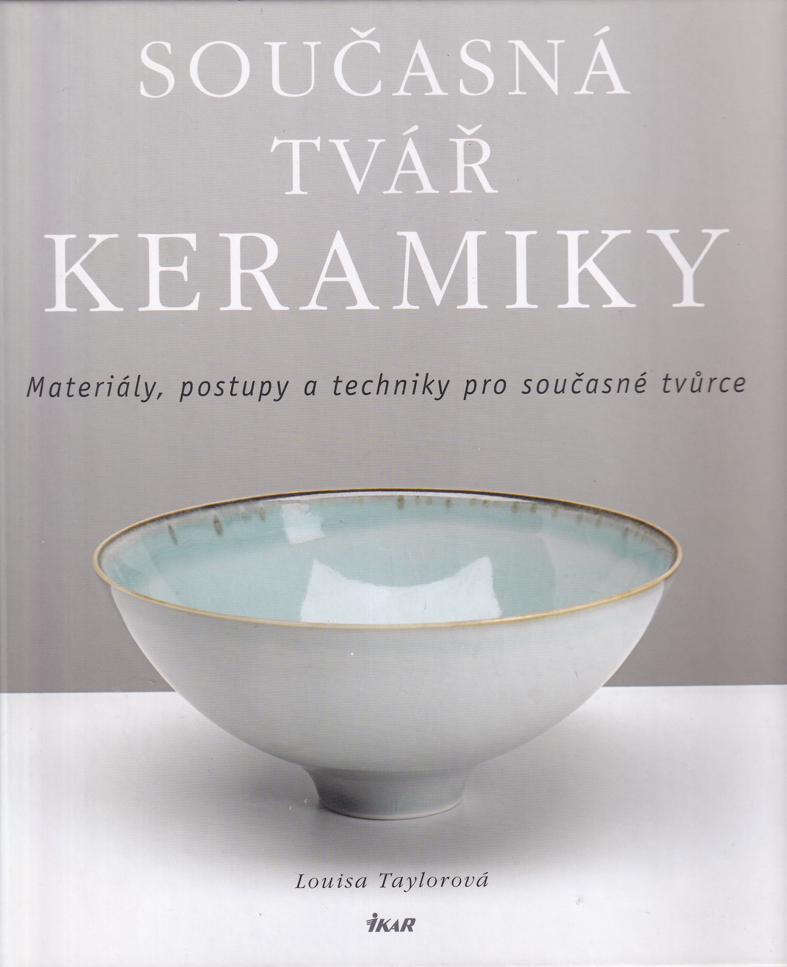 Současná tvář keramiky  materiály, postupy a techniky pro současné tvůrce  Louisa Taylorová