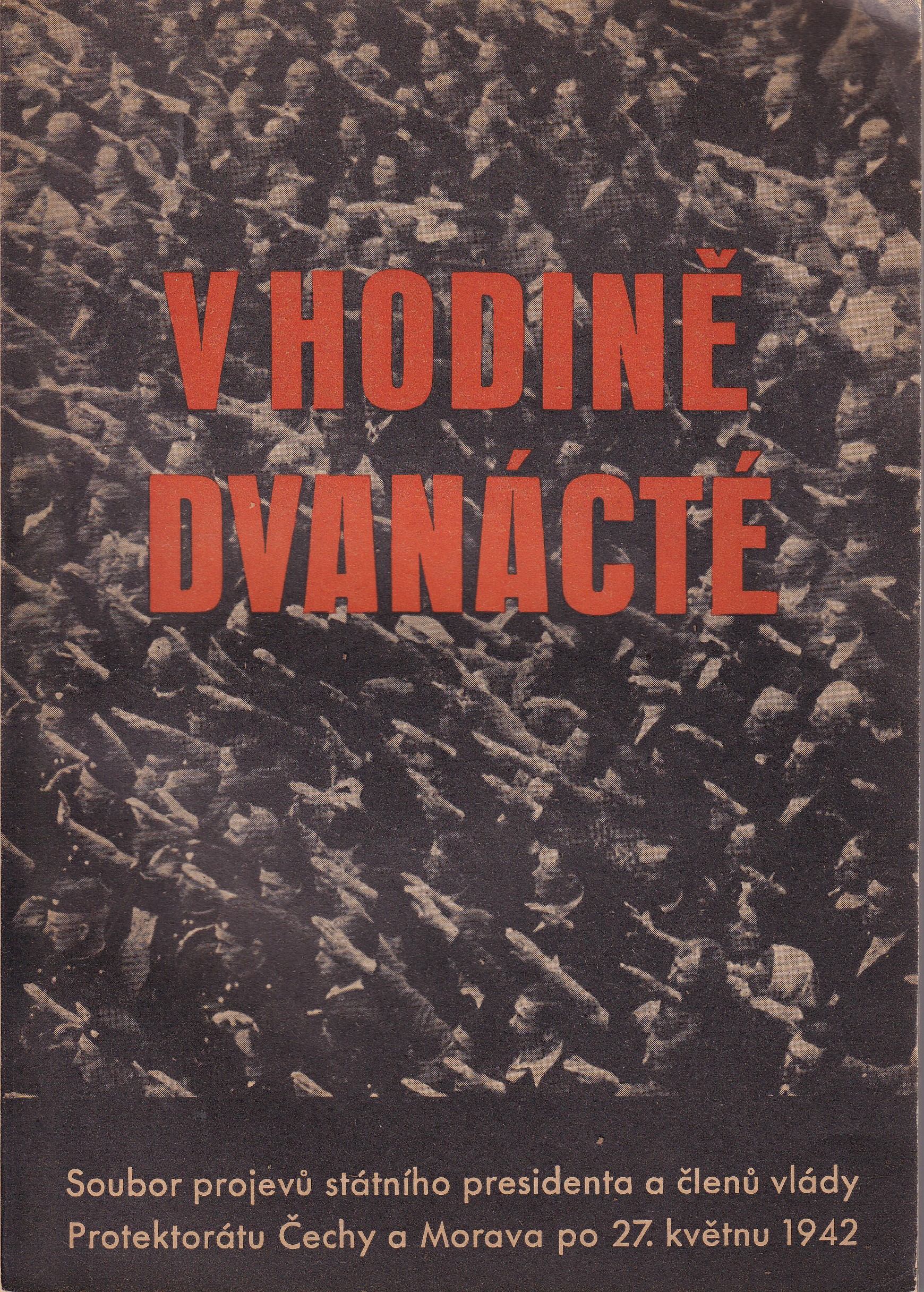 V hodině dvanácté : soubor projevů státního presidenta a členů vlády Protektorátu Čechy a Morava po 27. květnu 1942