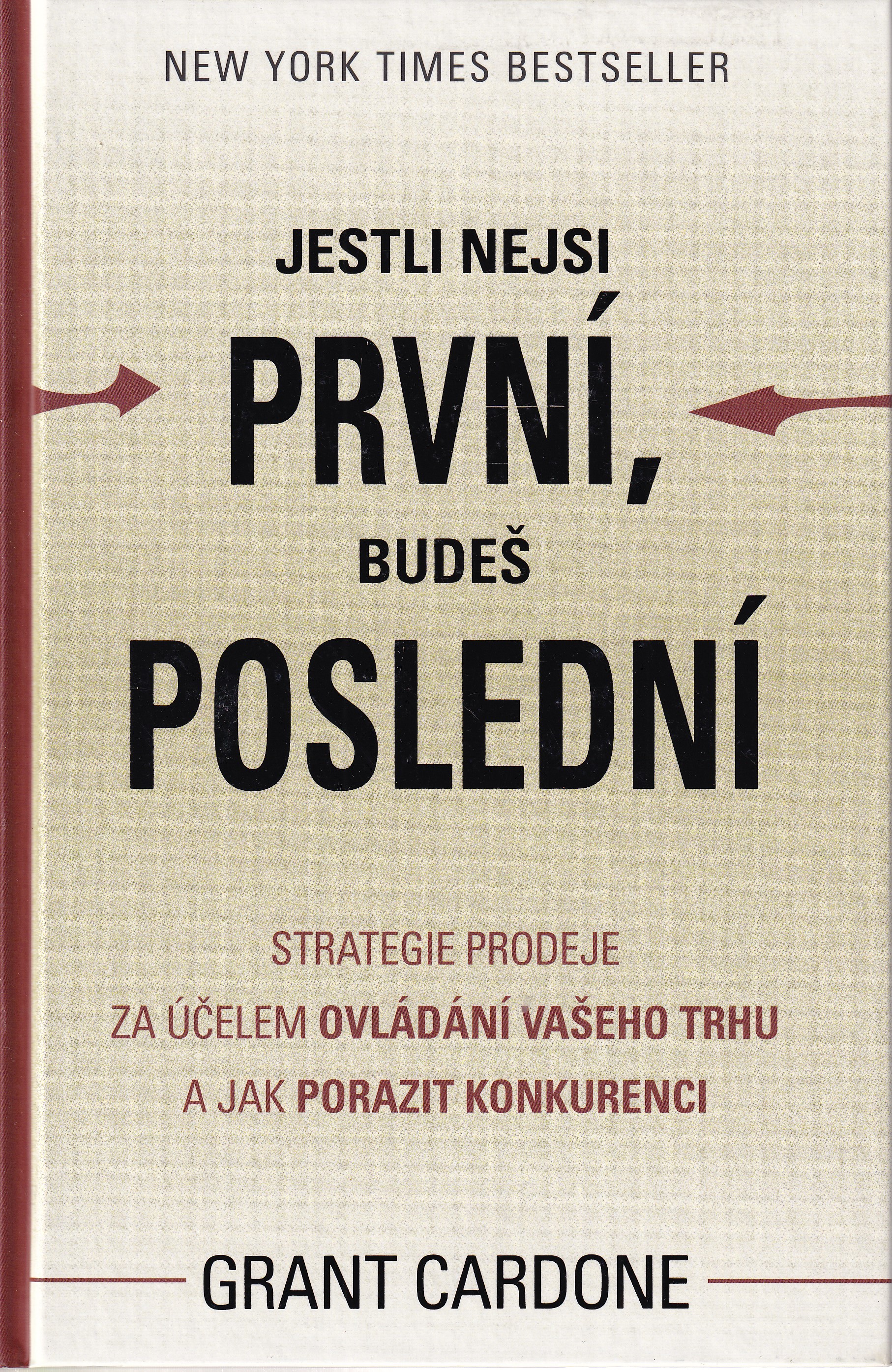 Jestli nejsi první, budeš poslední : strategie prodeje za účelem ovládání Vašeho trhu a jak porazit konkurenci  Grant Cardone