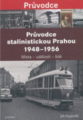 Průvodce stalinistickou Prahou 1948-1956 : místa - události - lidé