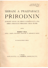 Sbírání a praeparace přírodnin : zevrubný návod, jak sbírati, konservovati a pro sbírky upravovati přírodniny všech tří říší