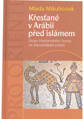 Křesťané v Arábii před islámem : stopy křesťanského života ve staroarabské poezii