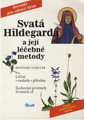 Svatá Hildegarda a její léčebné metody : léčení v souladu s přírodou : zachování prvotních životních sil