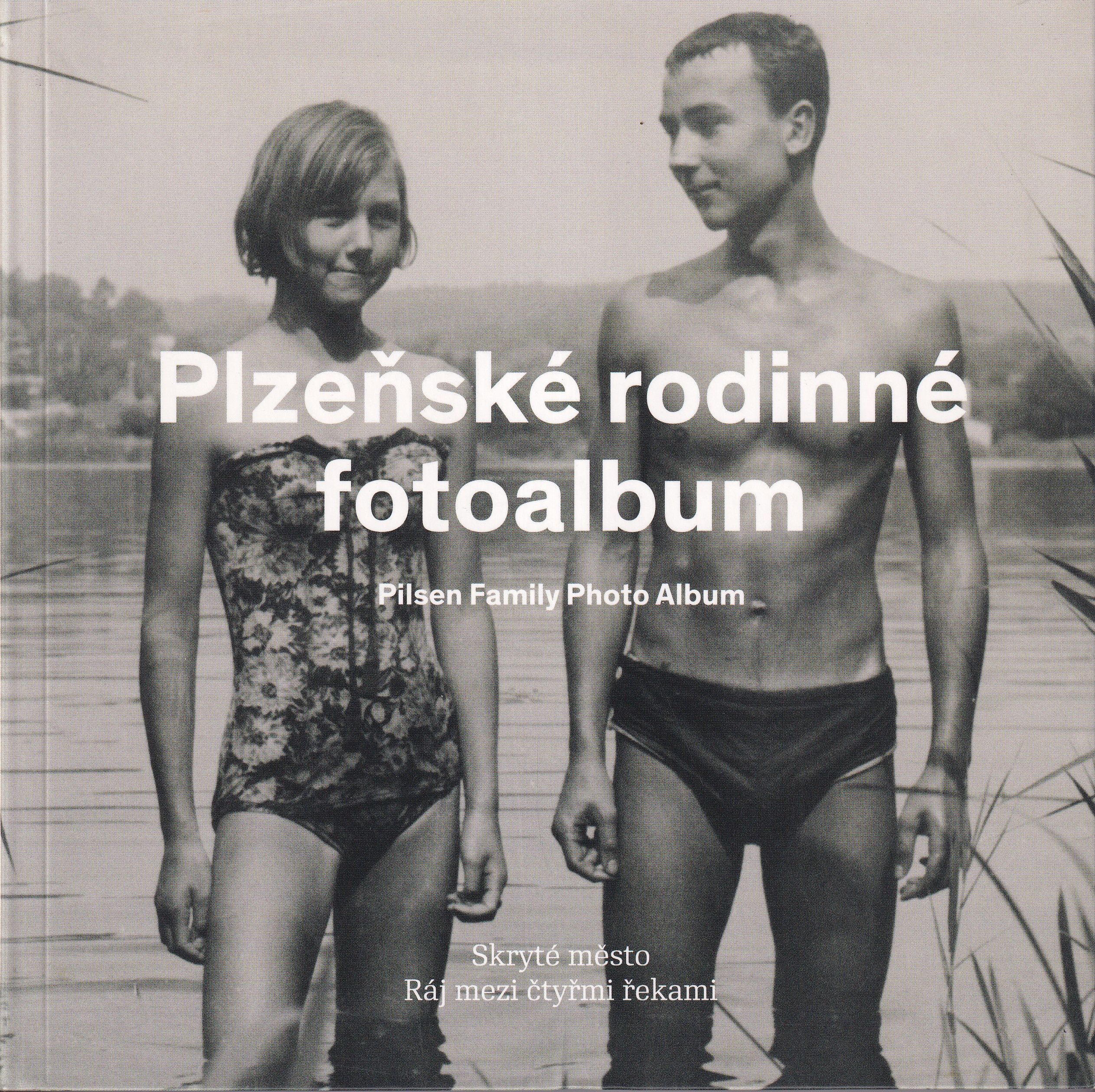 Plzeňské rodinné fotoalbum : skryté město : ráj mezi čtyřmi řekami = Pilsen family photo album : hidden city : paradise between