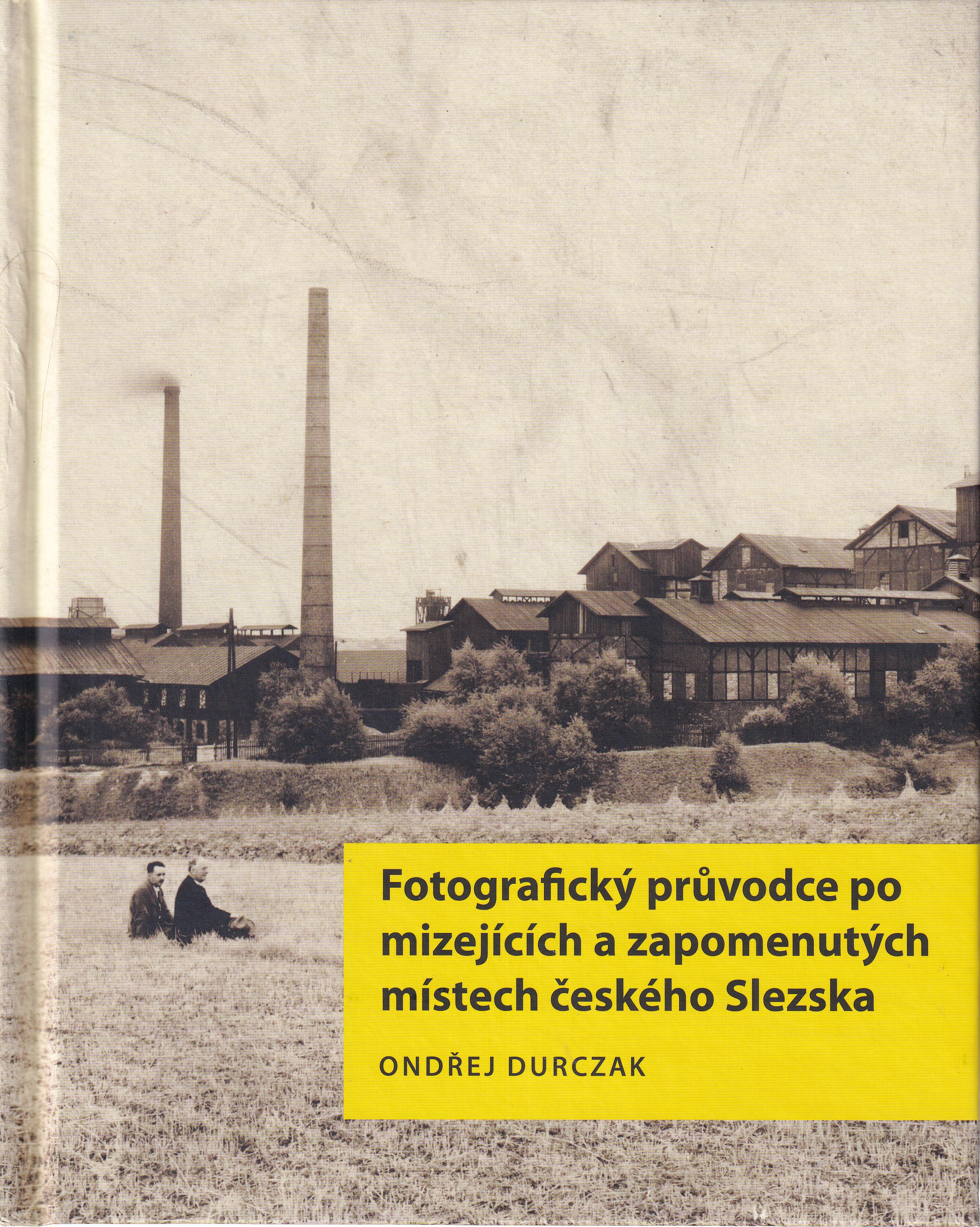 Fotografický průvodce po mizejících a zapomenutých místech českého Slezska  Ondřej Durczak