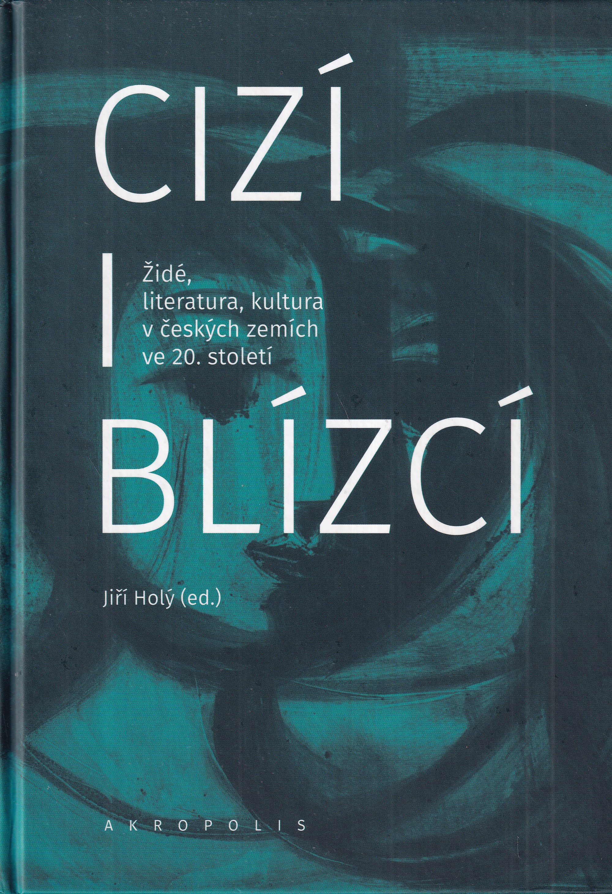Cizí i blízcí : Židé, literatura, kultura v českých zemích ve 20. století