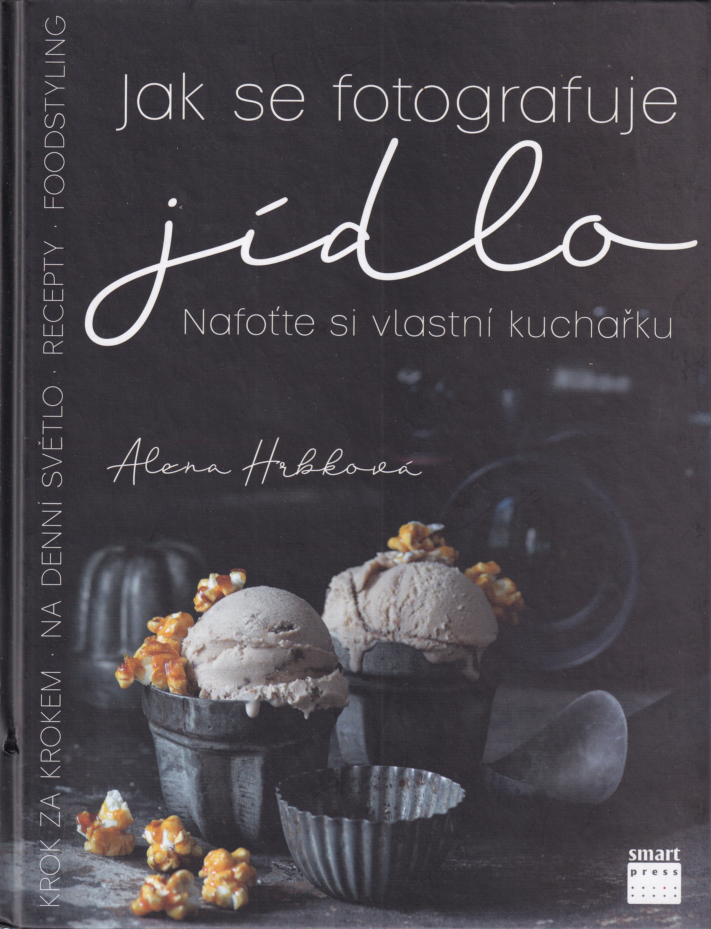 Jak se fotografuje jídlo  nafoťte si vlastní kuchařku  krok za krokem : na denní světlo, foodstyling, recepty  Alena Hrbková